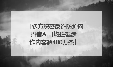 多方织密反诈防护网 抖音AI日均拦截涉诈内容超400万条